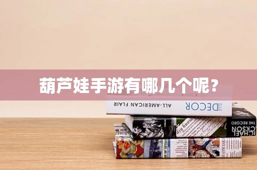 葫芦娃手游有哪几个呢？