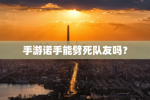 手游诺手能劈死队友吗？