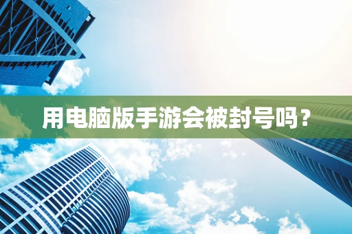 用电脑版手游会被封号吗？