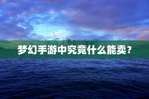 梦幻手游中究竟什么能卖？