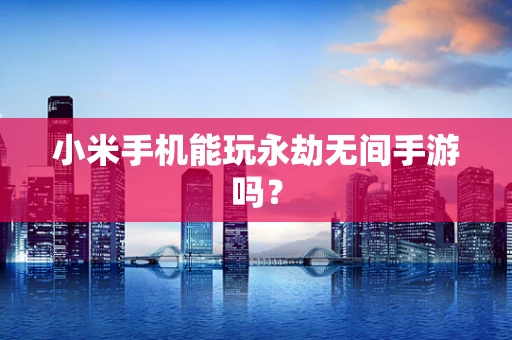 小米手机能玩永劫无间手游吗？