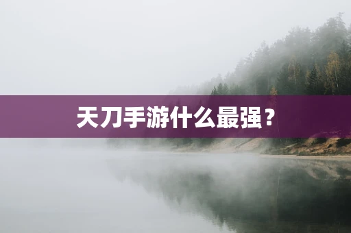 天刀手游什么最强？