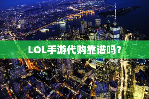 LOL手游代购靠谱吗？
