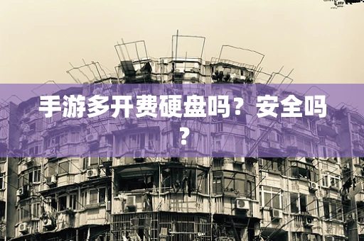 手游多开费硬盘吗？安全吗？