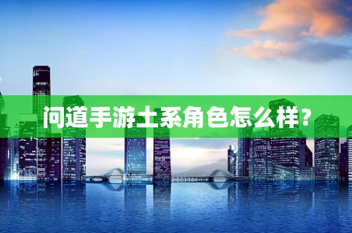 问道手游土系角色怎么样？