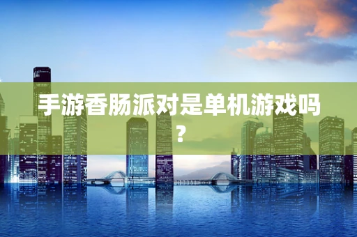 手游香肠派对是单机游戏吗？