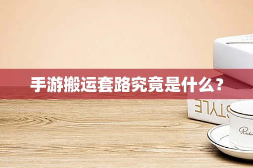手游搬运套路究竟是什么？
