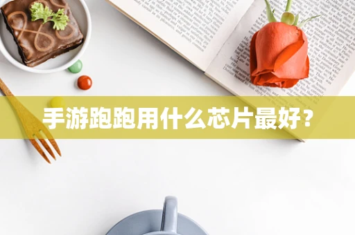 手游跑跑用什么芯片最好？