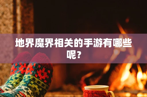 地界魔界相关的手游有哪些呢？