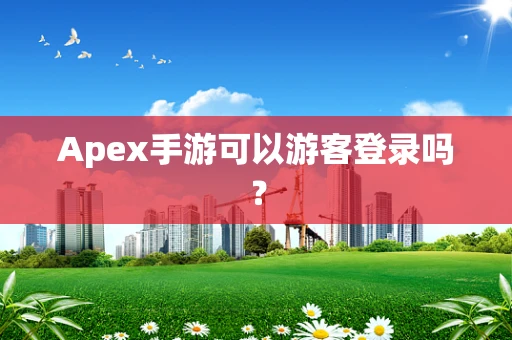 Apex手游可以游客登录吗？