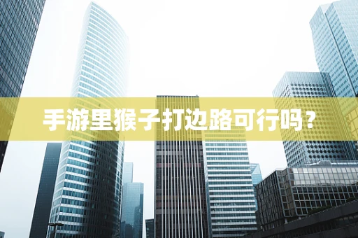 手游里猴子打边路可行吗？