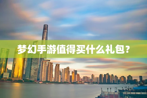 梦幻手游值得买什么礼包？
