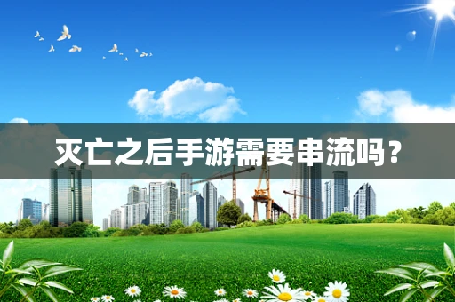 灭亡之后手游需要串流吗？