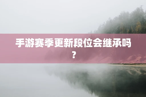手游赛季更新段位会继承吗？