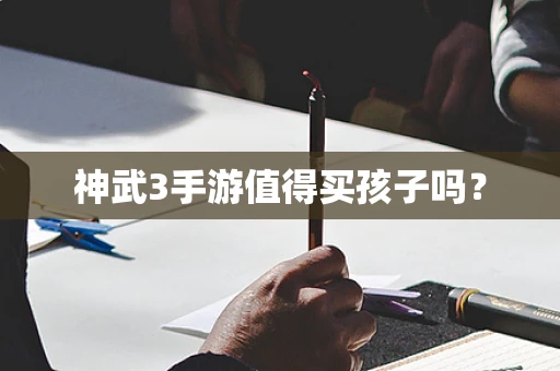 神武3手游值得买孩子吗？