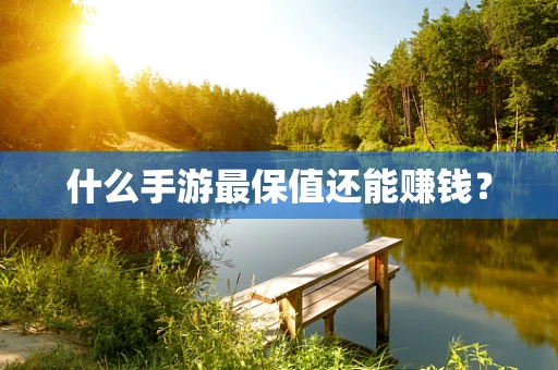 什么手游最保值还能赚钱？
