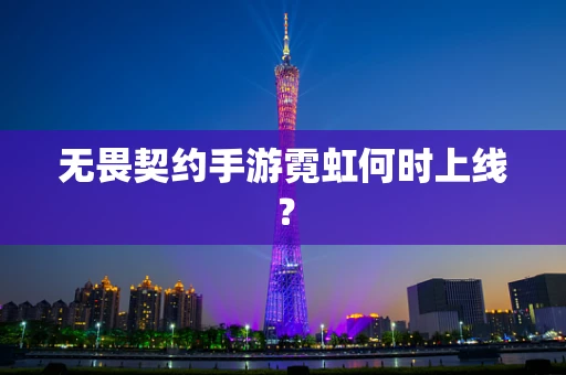无畏契约手游霓虹何时上线？