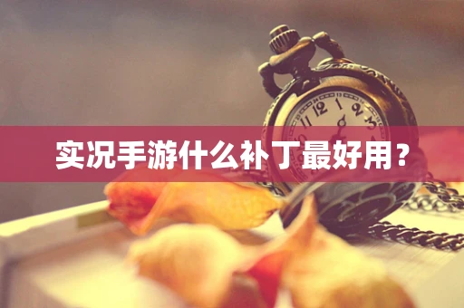 实况手游什么补丁最好用？