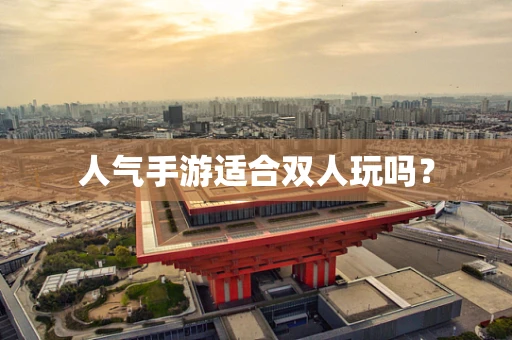 人气手游适合双人玩吗？