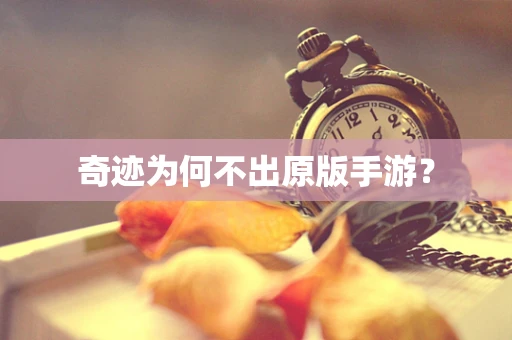 奇迹为何不出原版手游？