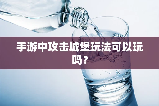 手游中攻击城堡玩法可以玩吗？