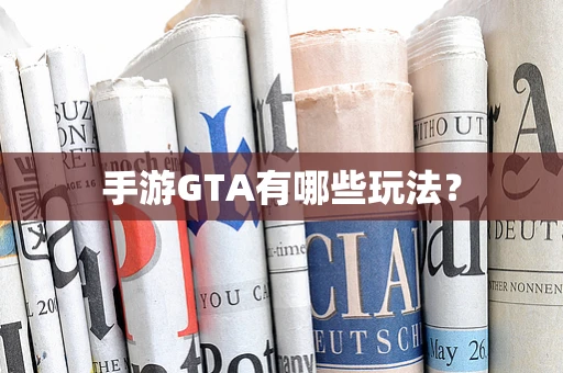 手游GTA有哪些玩法？