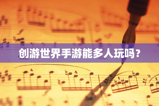 创游世界手游能多人玩吗？