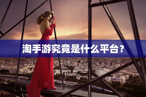 淘手游究竟是什么平台？