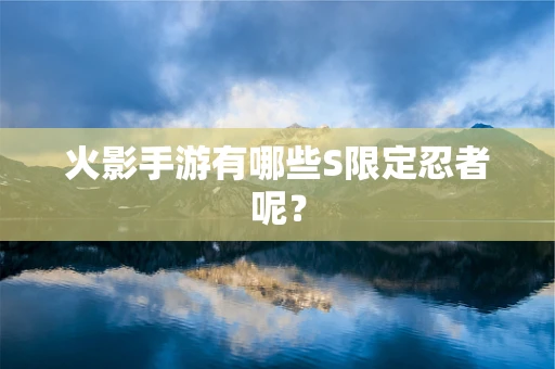 火影手游有哪些S限定忍者呢？