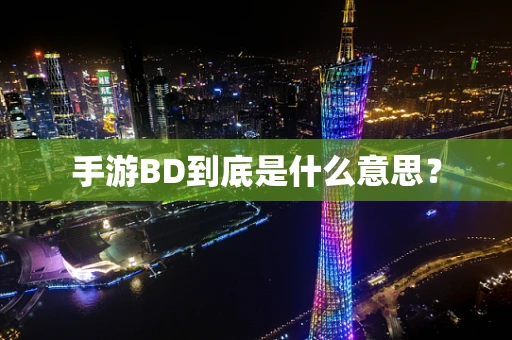 手游BD到底是什么意思？
