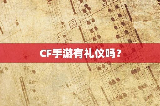 CF手游有礼仪吗？