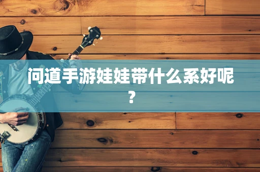 问道手游娃娃带什么系好呢？