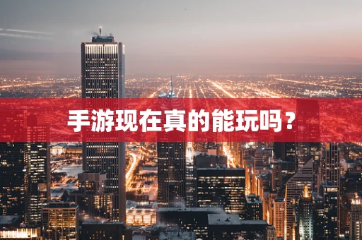 手游现在真的能玩吗？
