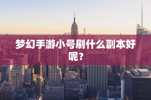 梦幻手游小号刷什么副本好呢？