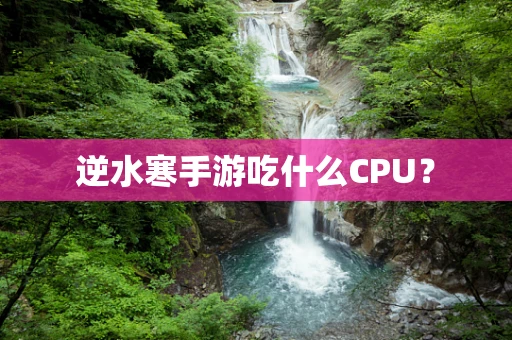 逆水寒手游吃什么CPU？