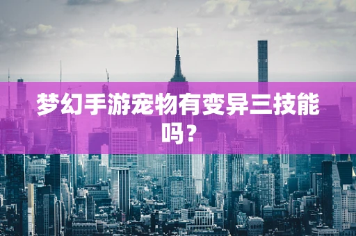 梦幻手游宠物有变异三技能吗？