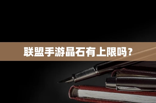 联盟手游晶石有上限吗？