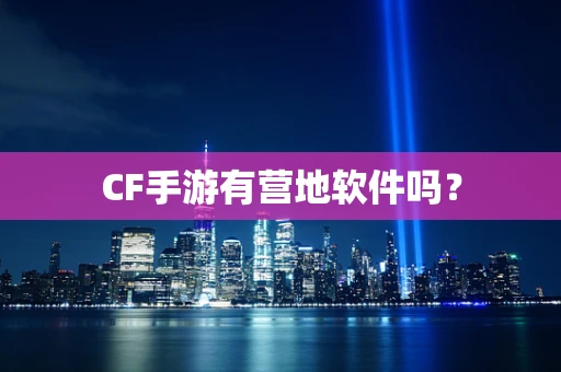 CF手游有营地软件吗？