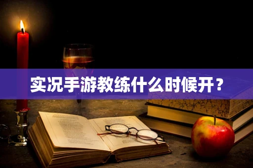 实况手游教练什么时候开？