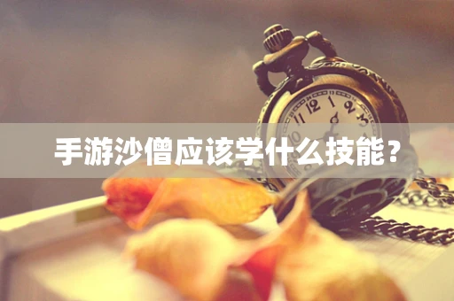 手游沙僧应该学什么技能？