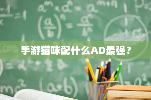 手游猫咪配什么AD最强？
