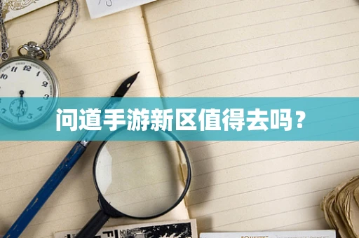 问道手游新区值得去吗？