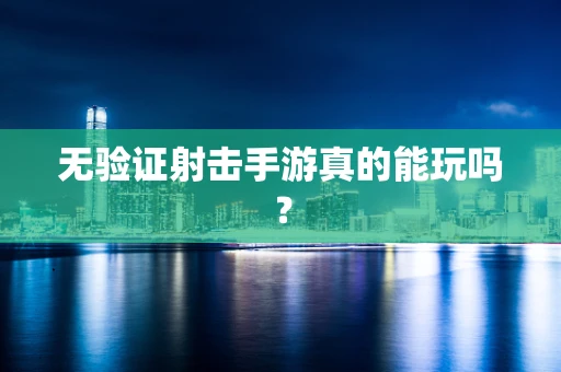 无验证射击手游真的能玩吗？
