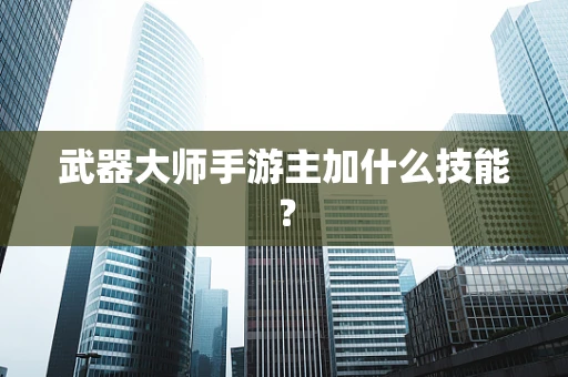 武器大师手游主加什么技能？