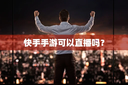 快手手游可以直播吗？