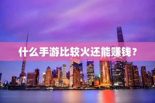 什么手游比较火还能赚钱？