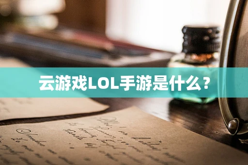 云游戏LOL手游是什么？