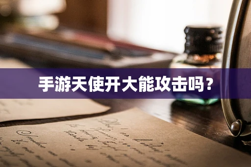 手游天使开大能攻击吗？