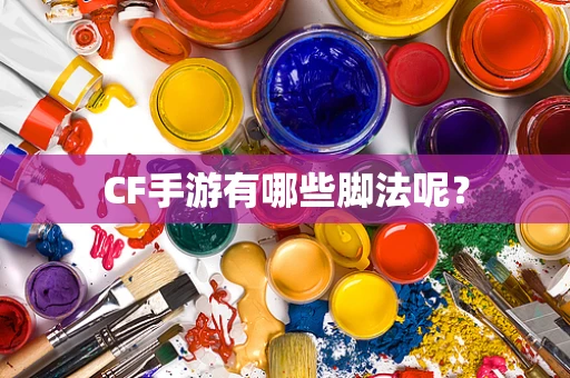 CF手游有哪些脚法呢？
