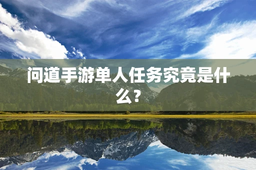 问道手游单人任务究竟是什么？